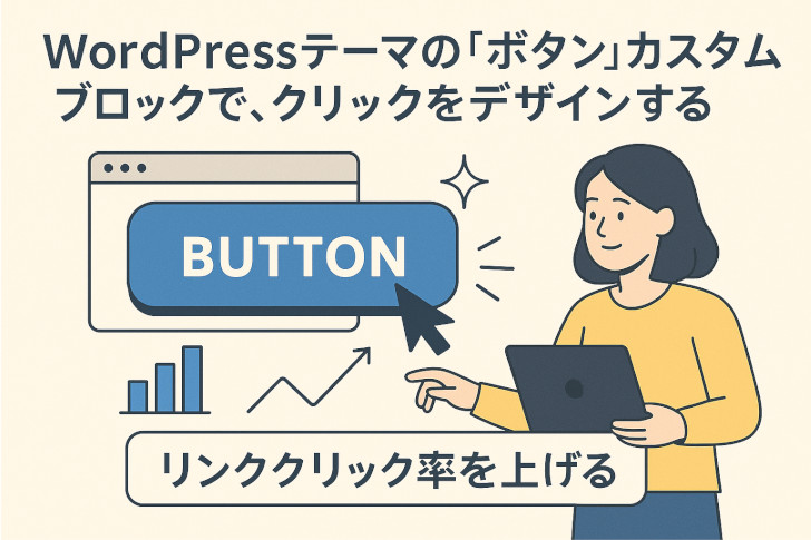 Webサイト制作所のWordPressテーマに搭載された「ボタン」カスタムブロックは、リンク先やデザイン、カラー、サイズまで自在に調整可能。ブロックエディターで直感的に操作できる、魅せるボタンデザインをご紹介します。